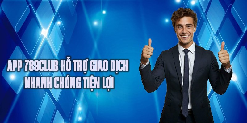 App 789club hỗ trợ giao dịch nhanh chóng tiện lợi