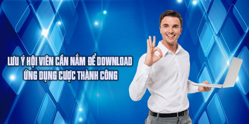 Lưu ý hội viên cần nắm để download ứng dụng cược thành công