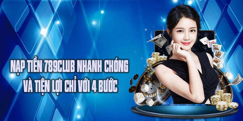 Nạp tiền 789club nhanh chóng và tiện lợi chỉ với 4 bước