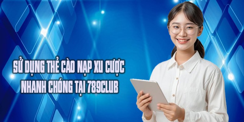 Sử dụng thẻ cào nạp xu cược nhanh chóng tại 789club