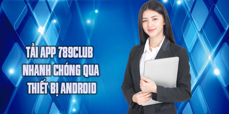 Tải app 789club  nhanh chóng qua thiết bị android